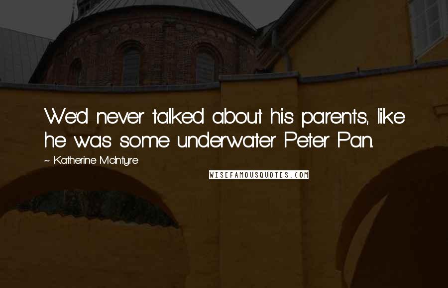 Katherine McIntyre Quotes: We'd never talked about his parents, like he was some underwater Peter Pan.