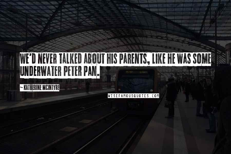 Katherine McIntyre Quotes: We'd never talked about his parents, like he was some underwater Peter Pan.