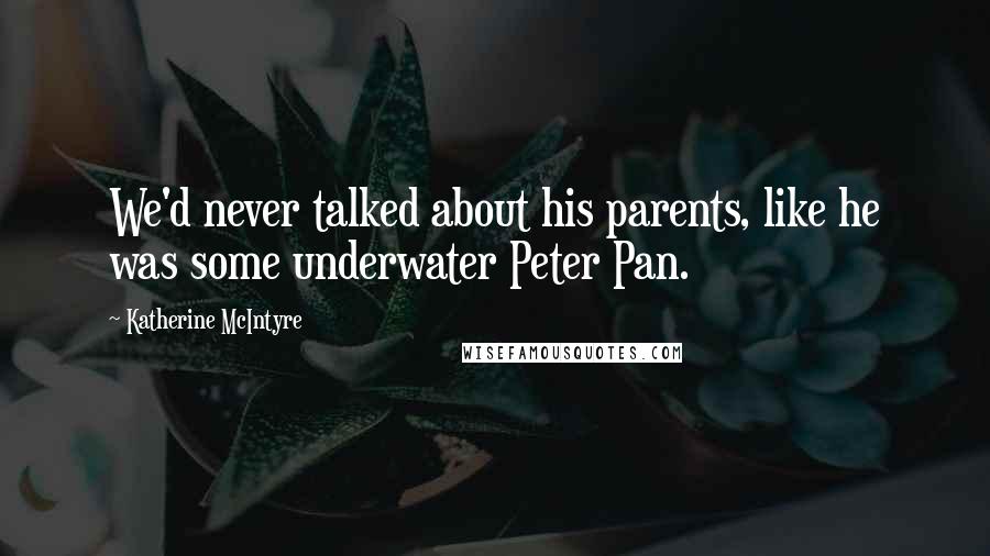 Katherine McIntyre Quotes: We'd never talked about his parents, like he was some underwater Peter Pan.