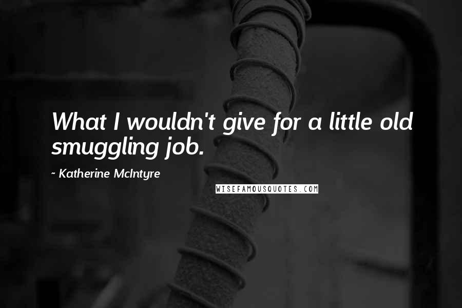 Katherine McIntyre Quotes: What I wouldn't give for a little old smuggling job.