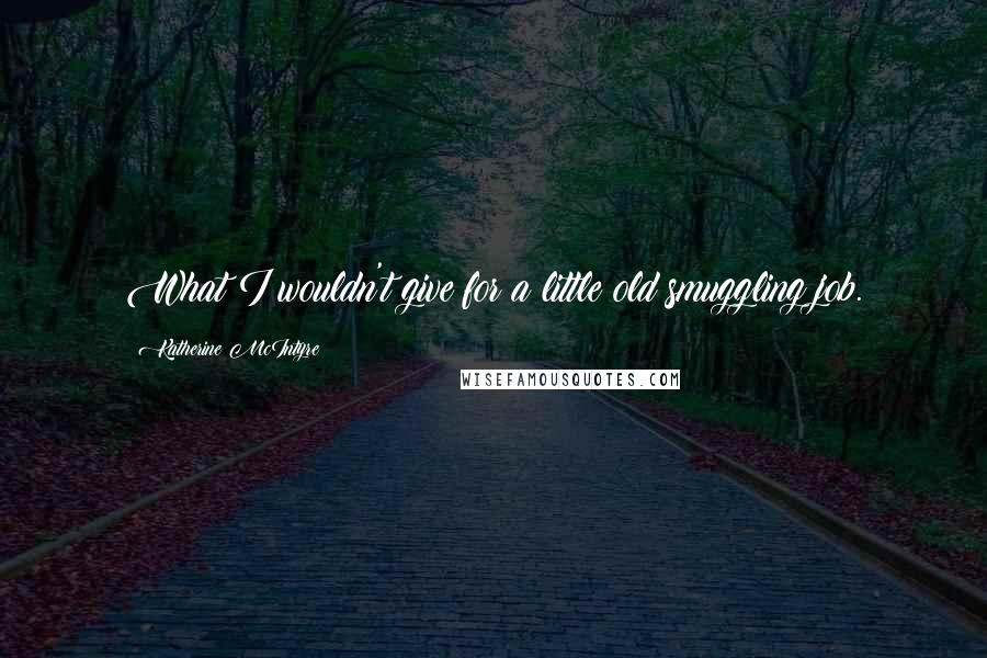 Katherine McIntyre Quotes: What I wouldn't give for a little old smuggling job.