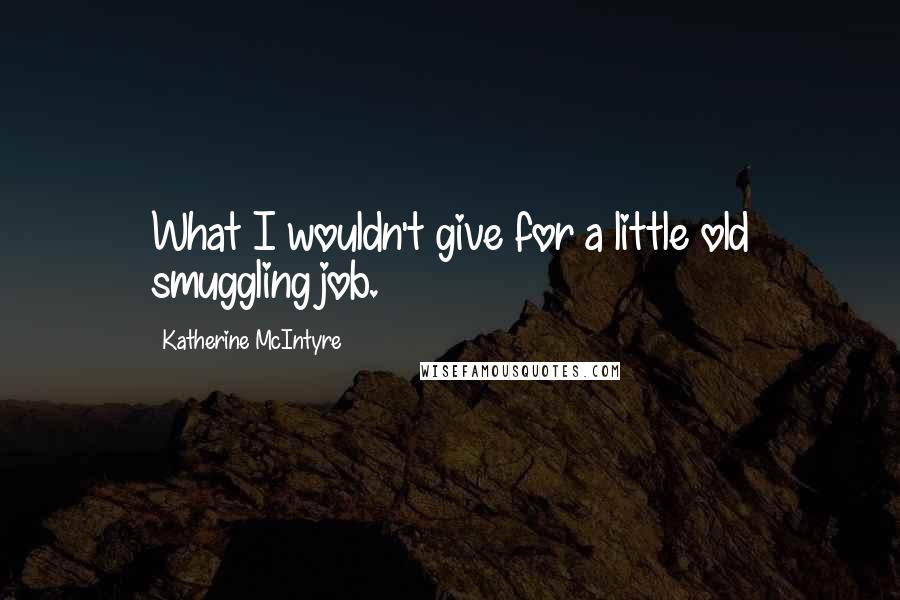 Katherine McIntyre Quotes: What I wouldn't give for a little old smuggling job.