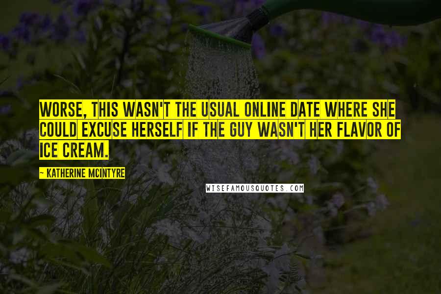 Katherine McIntyre Quotes: Worse, this wasn't the usual online date where she could excuse herself if the guy wasn't her flavor of ice cream.