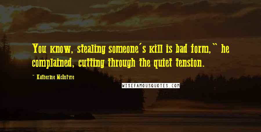 Katherine McIntyre Quotes: You know, stealing someone's kill is bad form," he complained, cutting through the quiet tension.