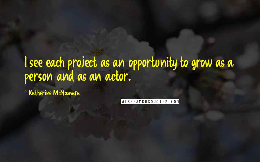 Katherine McNamara Quotes: I see each project as an opportunity to grow as a person and as an actor.