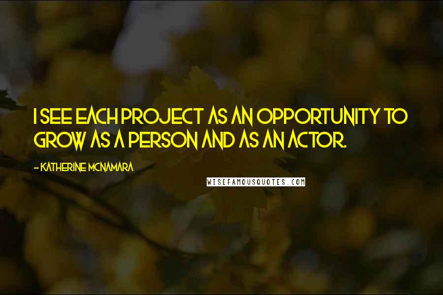 Katherine McNamara Quotes: I see each project as an opportunity to grow as a person and as an actor.