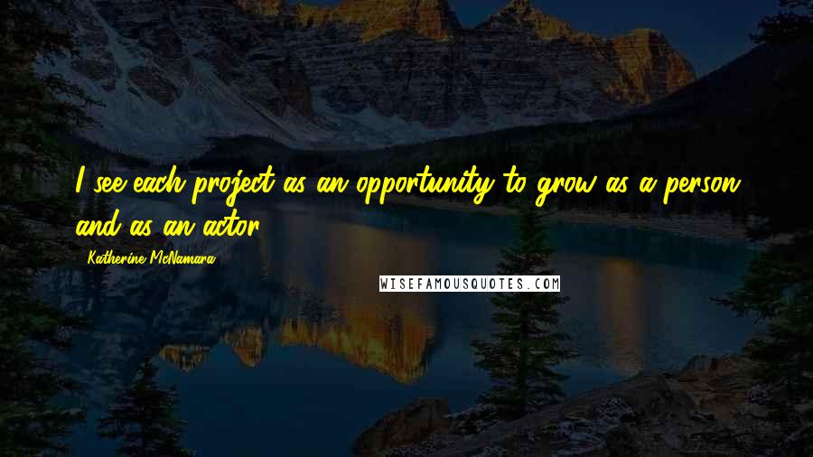 Katherine McNamara Quotes: I see each project as an opportunity to grow as a person and as an actor.