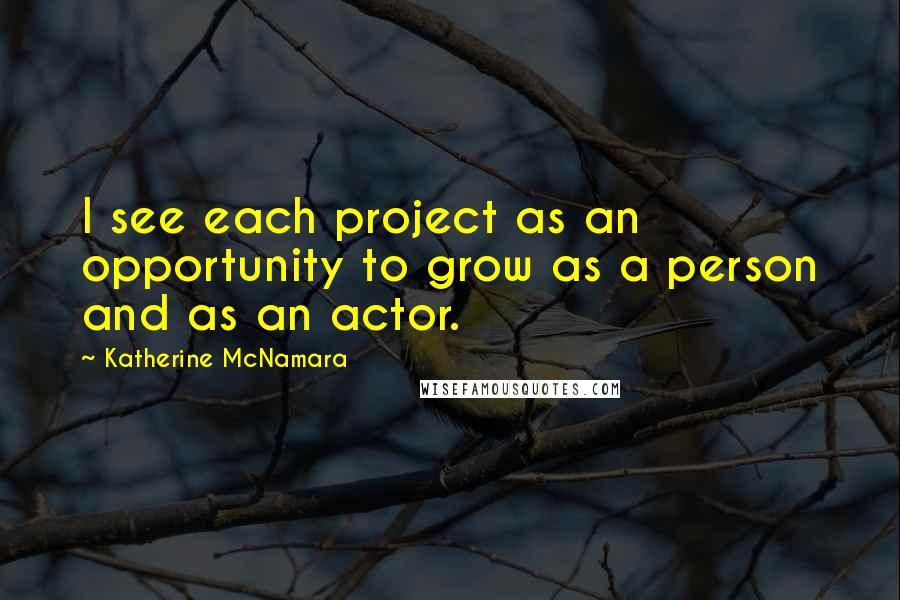 Katherine McNamara Quotes: I see each project as an opportunity to grow as a person and as an actor.