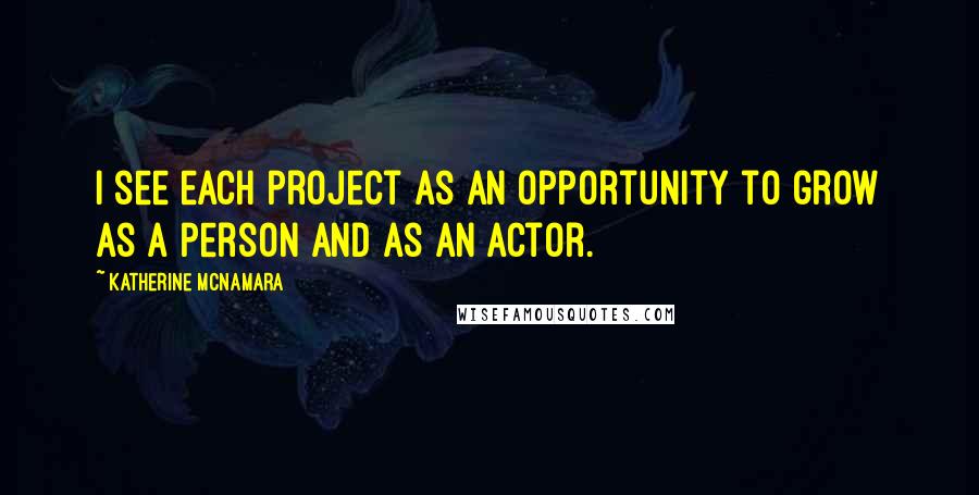 Katherine McNamara Quotes: I see each project as an opportunity to grow as a person and as an actor.