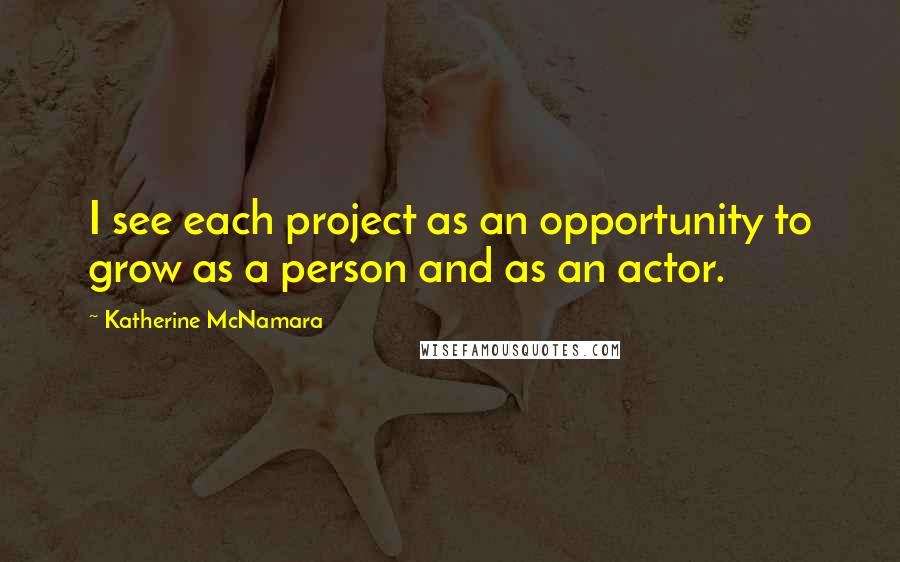 Katherine McNamara Quotes: I see each project as an opportunity to grow as a person and as an actor.