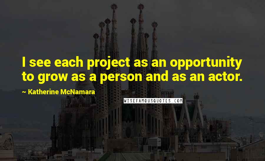 Katherine McNamara Quotes: I see each project as an opportunity to grow as a person and as an actor.