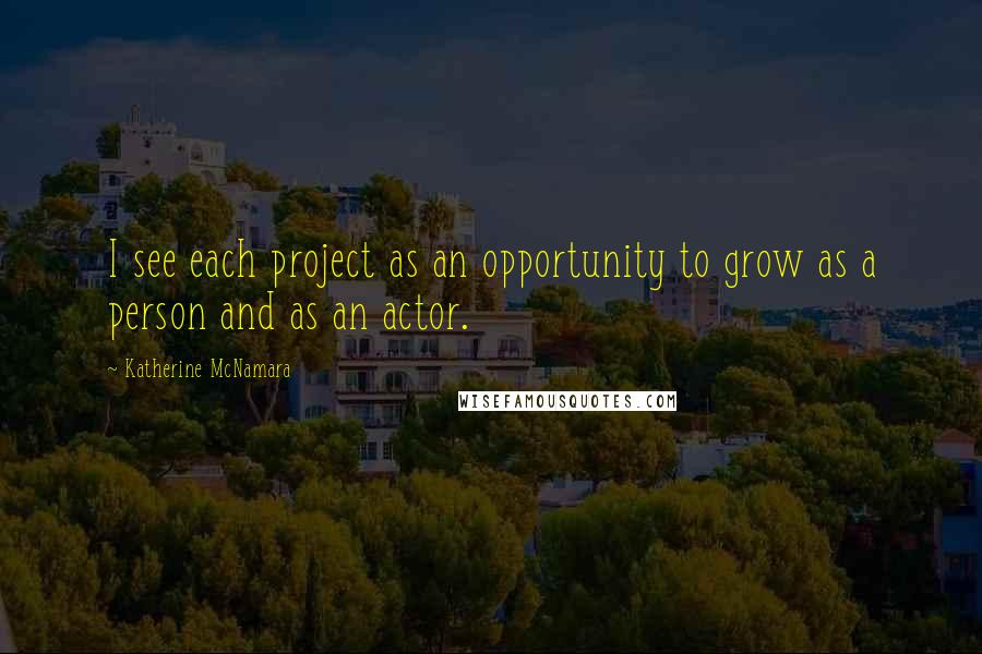 Katherine McNamara Quotes: I see each project as an opportunity to grow as a person and as an actor.