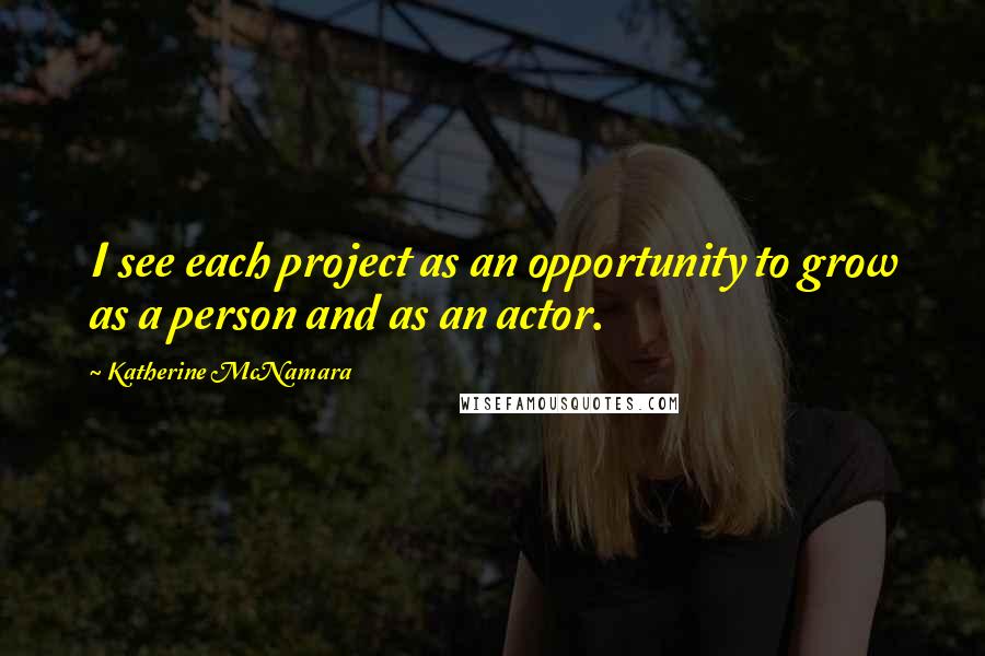 Katherine McNamara Quotes: I see each project as an opportunity to grow as a person and as an actor.