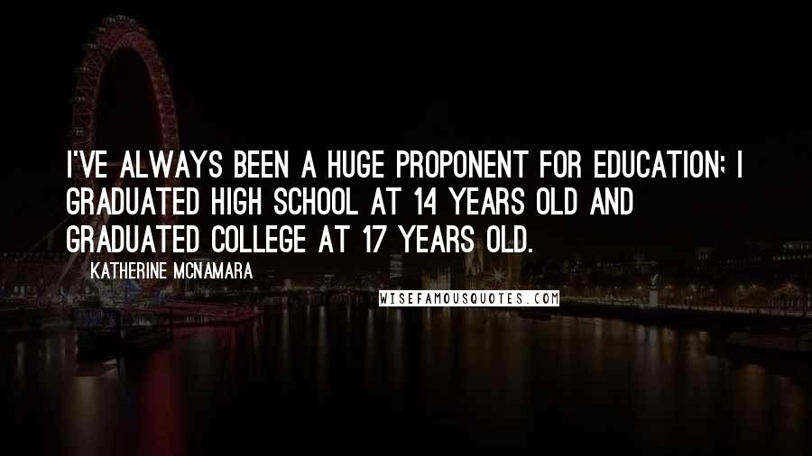 Katherine McNamara Quotes: I've always been a huge proponent for education; I graduated high school at 14 years old and graduated college at 17 years old.