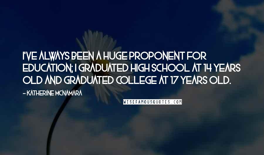 Katherine McNamara Quotes: I've always been a huge proponent for education; I graduated high school at 14 years old and graduated college at 17 years old.