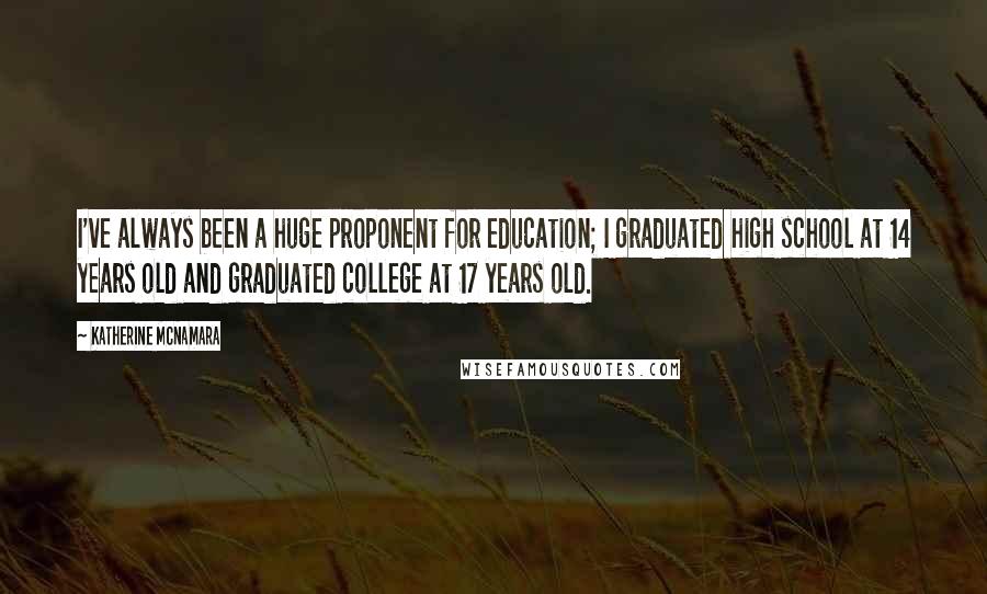 Katherine McNamara Quotes: I've always been a huge proponent for education; I graduated high school at 14 years old and graduated college at 17 years old.