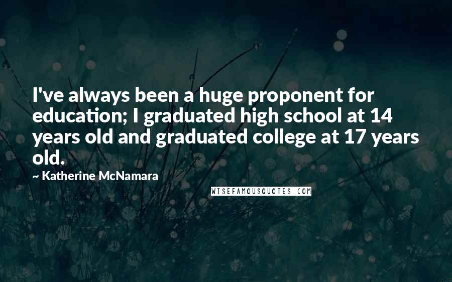 Katherine McNamara Quotes: I've always been a huge proponent for education; I graduated high school at 14 years old and graduated college at 17 years old.
