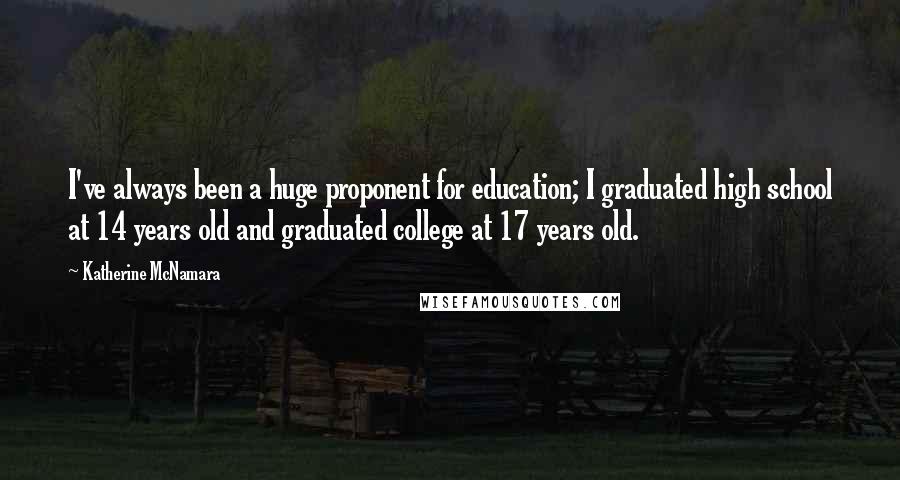 Katherine McNamara Quotes: I've always been a huge proponent for education; I graduated high school at 14 years old and graduated college at 17 years old.