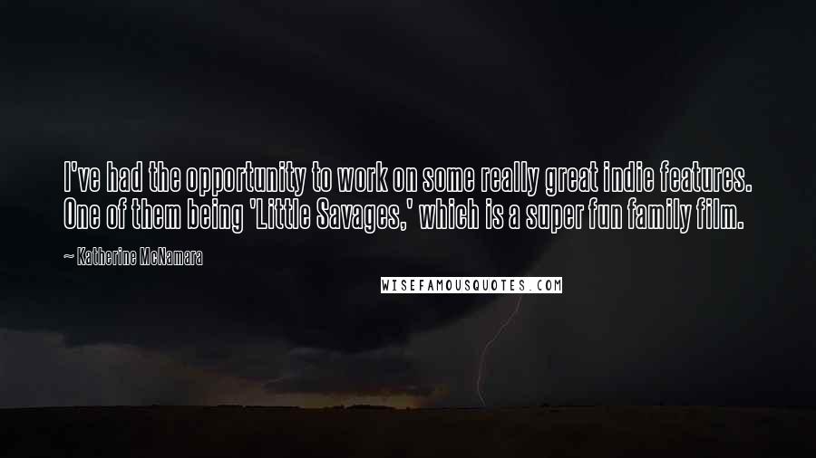Katherine McNamara Quotes: I've had the opportunity to work on some really great indie features. One of them being 'Little Savages,' which is a super fun family film.