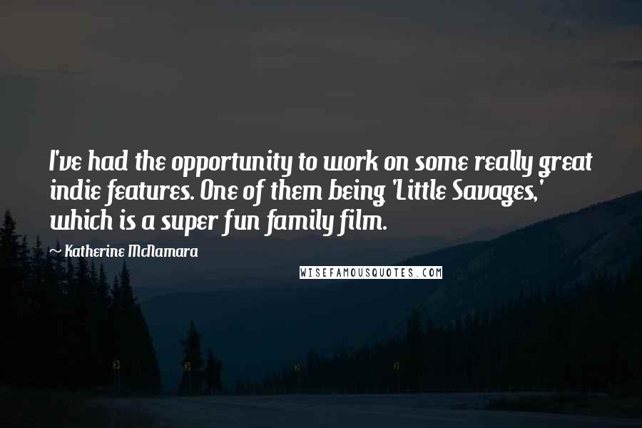 Katherine McNamara Quotes: I've had the opportunity to work on some really great indie features. One of them being 'Little Savages,' which is a super fun family film.