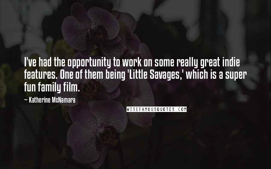 Katherine McNamara Quotes: I've had the opportunity to work on some really great indie features. One of them being 'Little Savages,' which is a super fun family film.