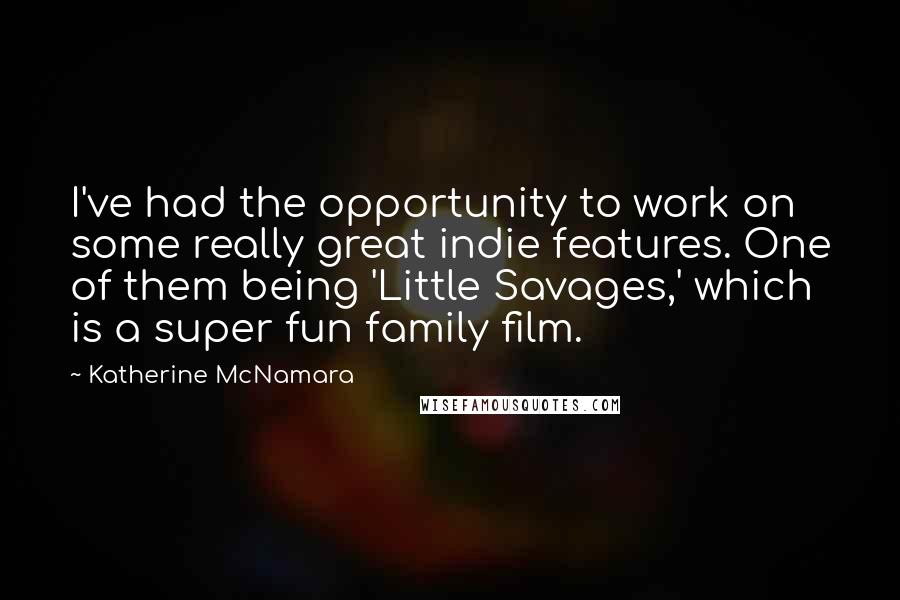 Katherine McNamara Quotes: I've had the opportunity to work on some really great indie features. One of them being 'Little Savages,' which is a super fun family film.