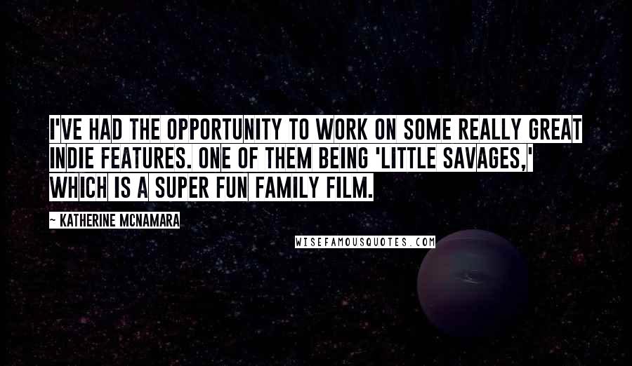 Katherine McNamara Quotes: I've had the opportunity to work on some really great indie features. One of them being 'Little Savages,' which is a super fun family film.