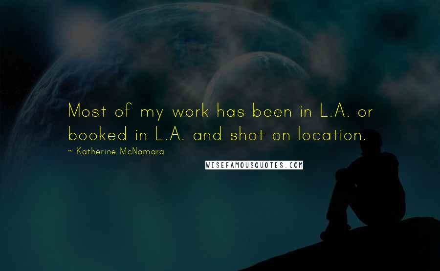 Katherine McNamara Quotes: Most of my work has been in L.A. or booked in L.A. and shot on location.