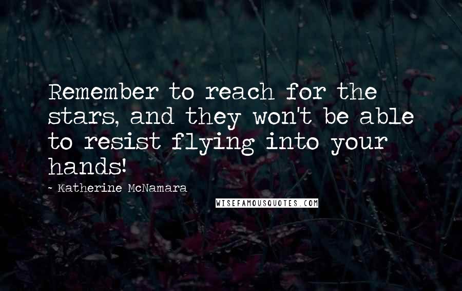 Katherine McNamara Quotes: Remember to reach for the stars, and they won't be able to resist flying into your hands!