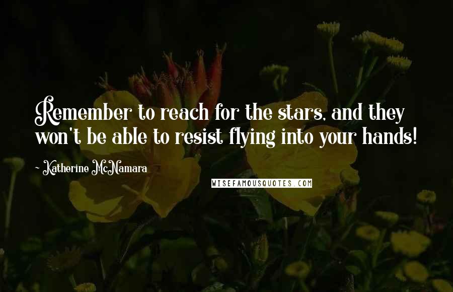 Katherine McNamara Quotes: Remember to reach for the stars, and they won't be able to resist flying into your hands!