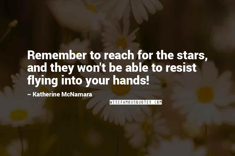 Katherine McNamara Quotes: Remember to reach for the stars, and they won't be able to resist flying into your hands!