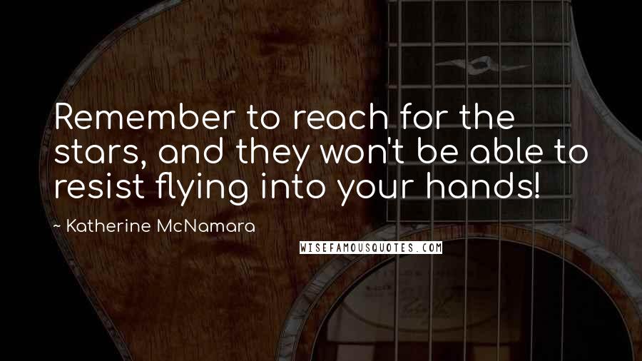 Katherine McNamara Quotes: Remember to reach for the stars, and they won't be able to resist flying into your hands!