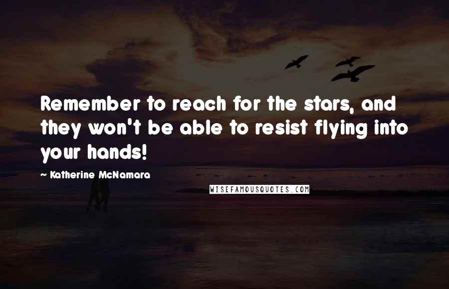 Katherine McNamara Quotes: Remember to reach for the stars, and they won't be able to resist flying into your hands!