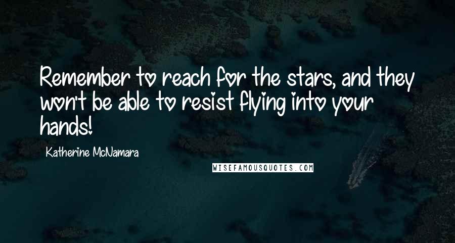 Katherine McNamara Quotes: Remember to reach for the stars, and they won't be able to resist flying into your hands!