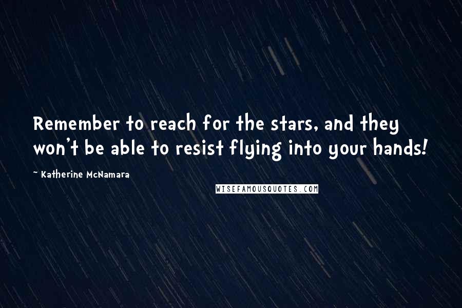 Katherine McNamara Quotes: Remember to reach for the stars, and they won't be able to resist flying into your hands!