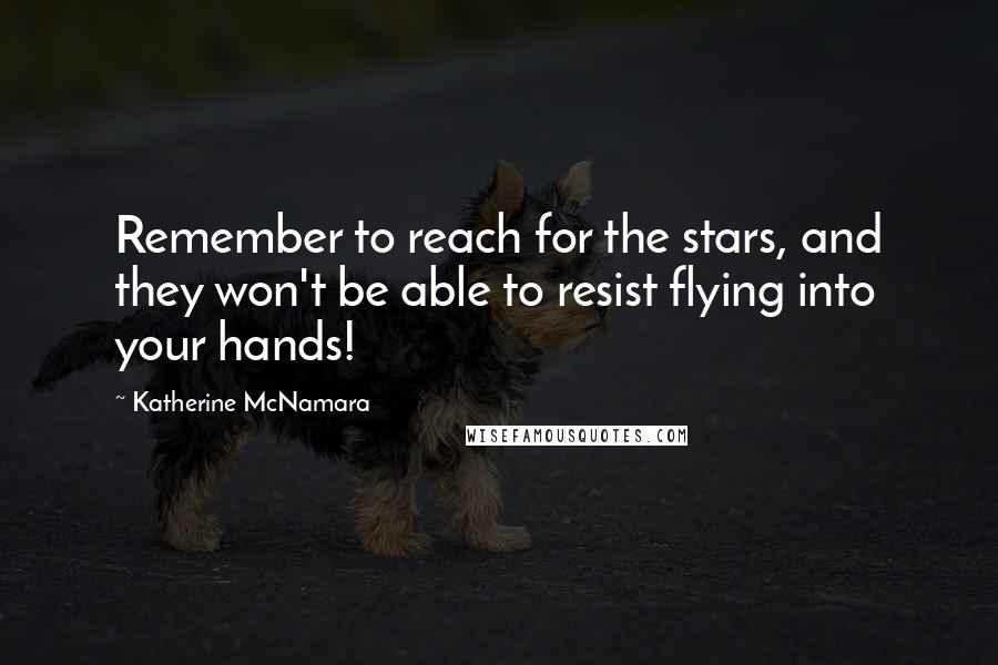 Katherine McNamara Quotes: Remember to reach for the stars, and they won't be able to resist flying into your hands!