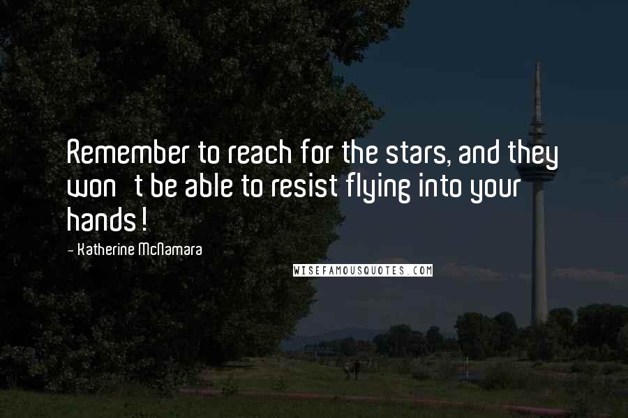 Katherine McNamara Quotes: Remember to reach for the stars, and they won't be able to resist flying into your hands!