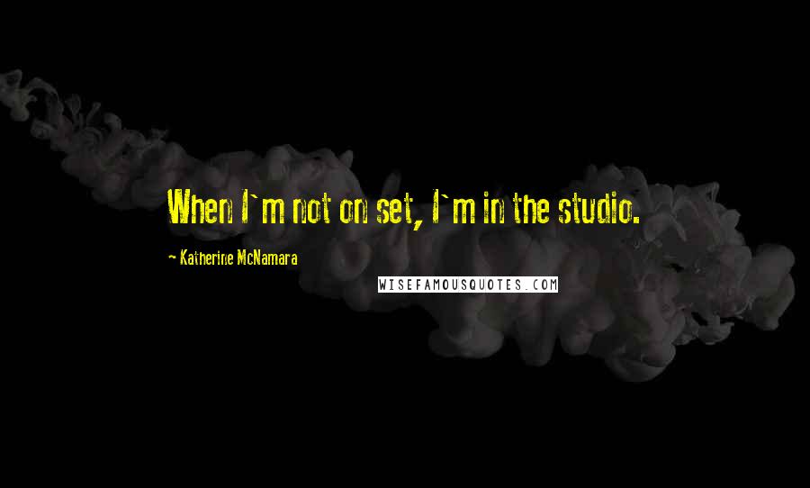 Katherine McNamara Quotes: When I'm not on set, I'm in the studio.