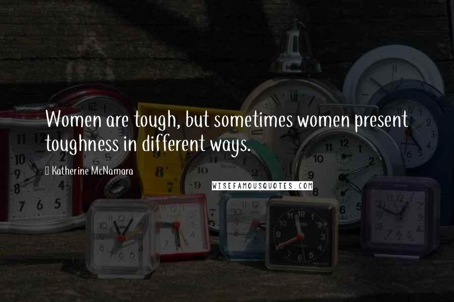 Katherine McNamara Quotes: Women are tough, but sometimes women present toughness in different ways.