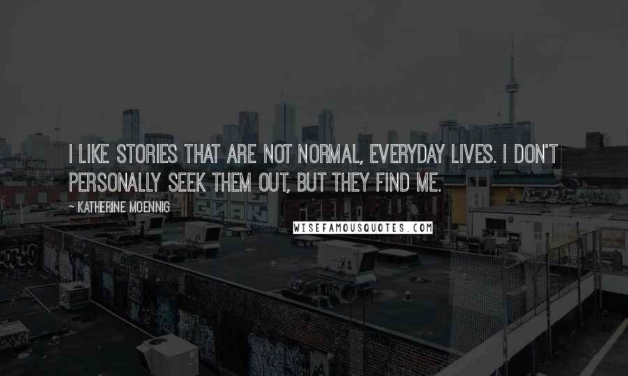 Katherine Moennig Quotes: I like stories that are not normal, everyday lives. I don't personally seek them out, but they find me.