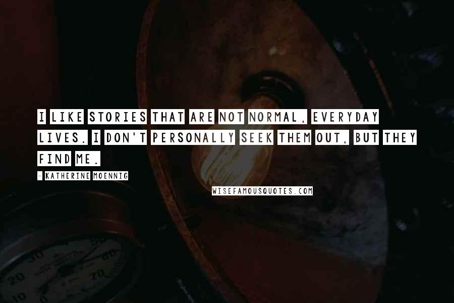 Katherine Moennig Quotes: I like stories that are not normal, everyday lives. I don't personally seek them out, but they find me.