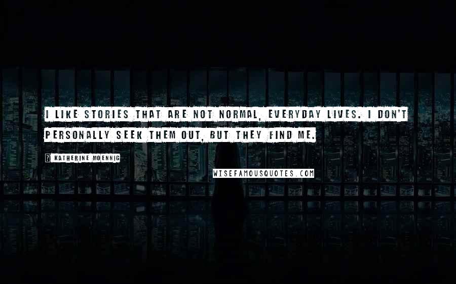 Katherine Moennig Quotes: I like stories that are not normal, everyday lives. I don't personally seek them out, but they find me.