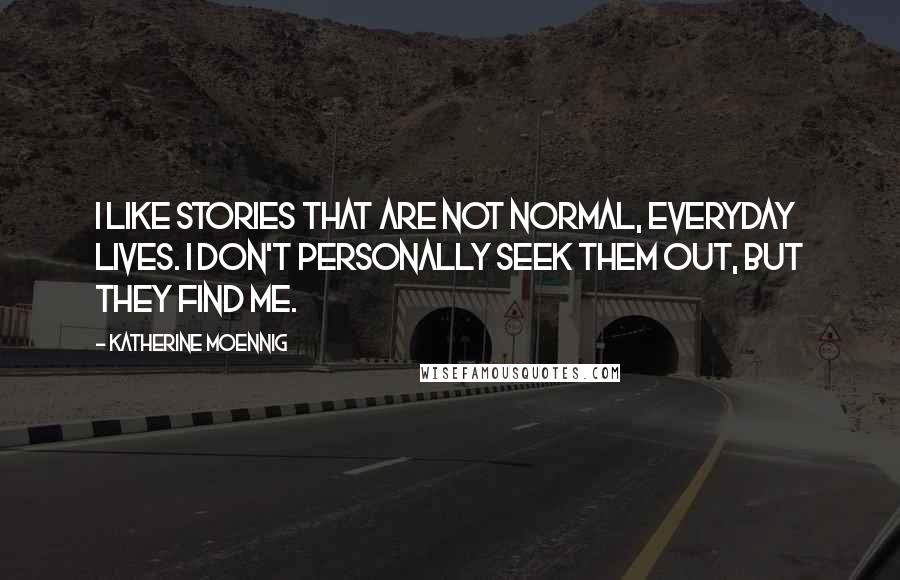 Katherine Moennig Quotes: I like stories that are not normal, everyday lives. I don't personally seek them out, but they find me.