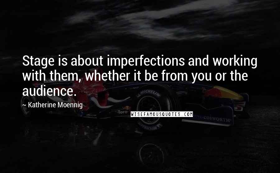 Katherine Moennig Quotes: Stage is about imperfections and working with them, whether it be from you or the audience.