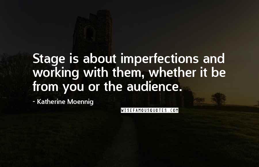 Katherine Moennig Quotes: Stage is about imperfections and working with them, whether it be from you or the audience.