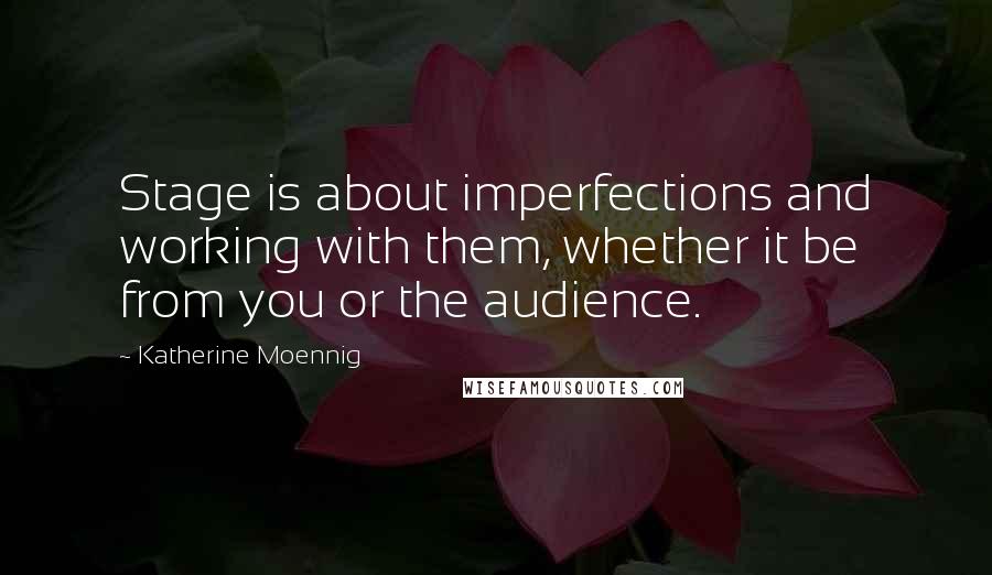 Katherine Moennig Quotes: Stage is about imperfections and working with them, whether it be from you or the audience.