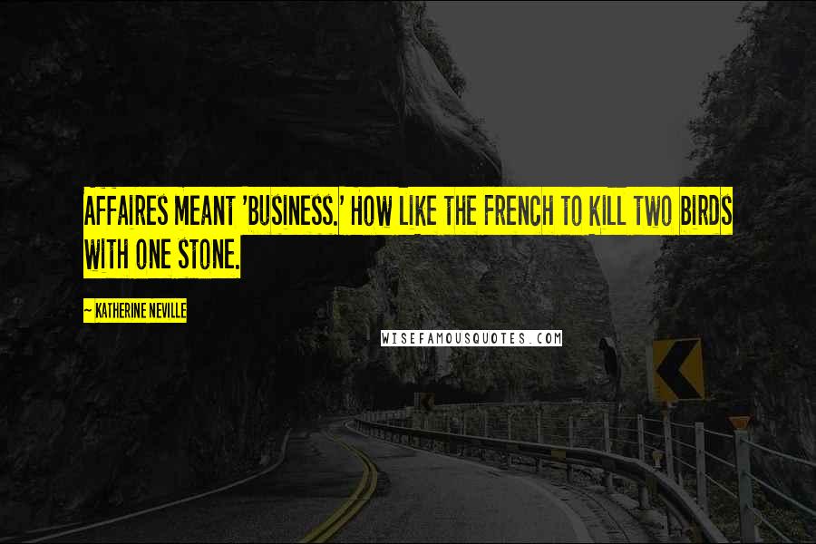 Katherine Neville Quotes: Affaires meant 'business.' How like the French to kill two birds with one stone.