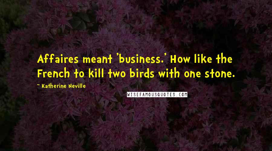 Katherine Neville Quotes: Affaires meant 'business.' How like the French to kill two birds with one stone.