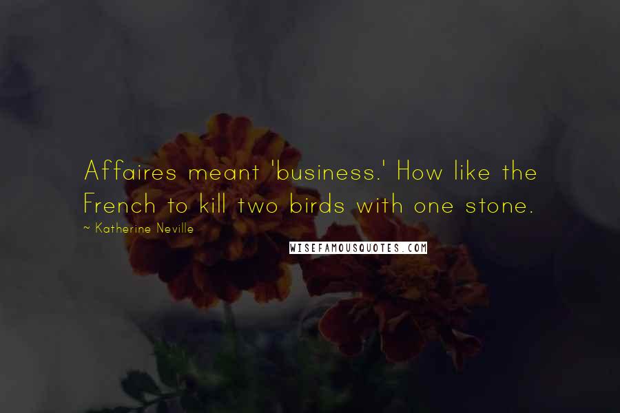 Katherine Neville Quotes: Affaires meant 'business.' How like the French to kill two birds with one stone.