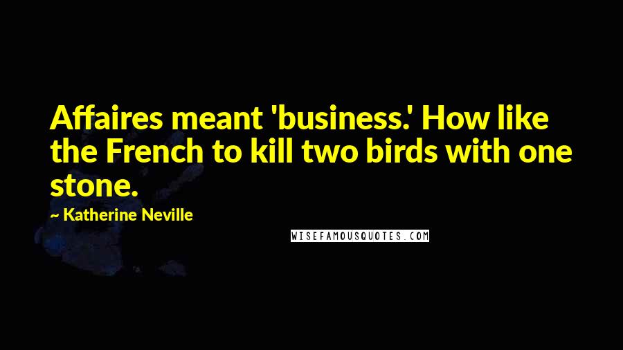 Katherine Neville Quotes: Affaires meant 'business.' How like the French to kill two birds with one stone.